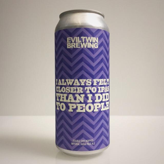 I Always Felt Closer to IPAs Than I Did to People 9.0%, Evil Twin Brewing, United States